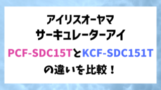 アイリスオーヤマPCF-SDC15TとKCF-SDC151Tの違いを比較！